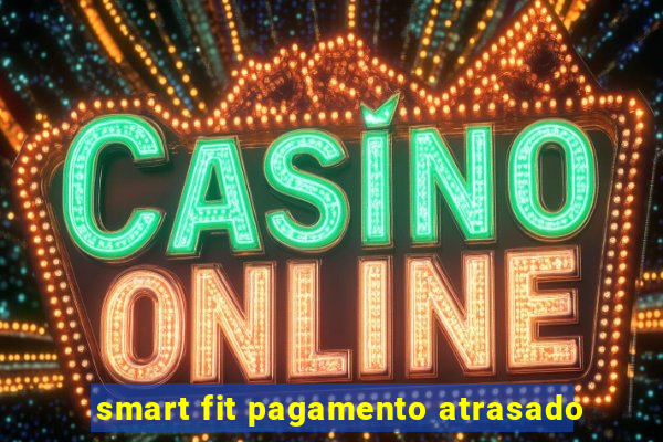 smart fit pagamento atrasado